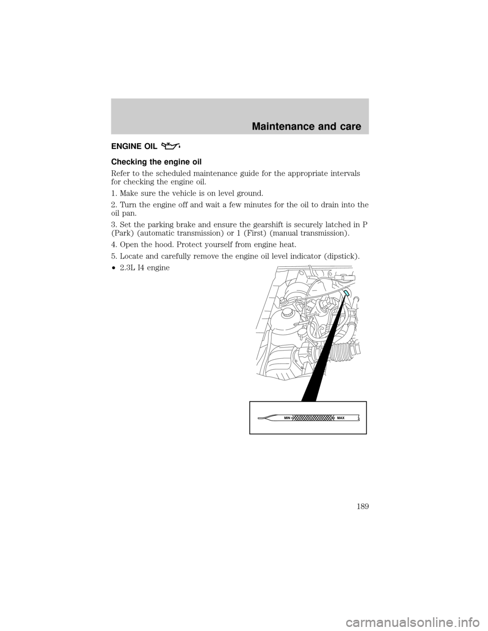 FORD RANGER 2001 2.G Owners Guide ENGINE OIL
Checking the engine oil
Refer to the scheduled maintenance guide for the appropriate intervals
for checking the engine oil.
1. Make sure the vehicle is on level ground.
2. Turn the engine o