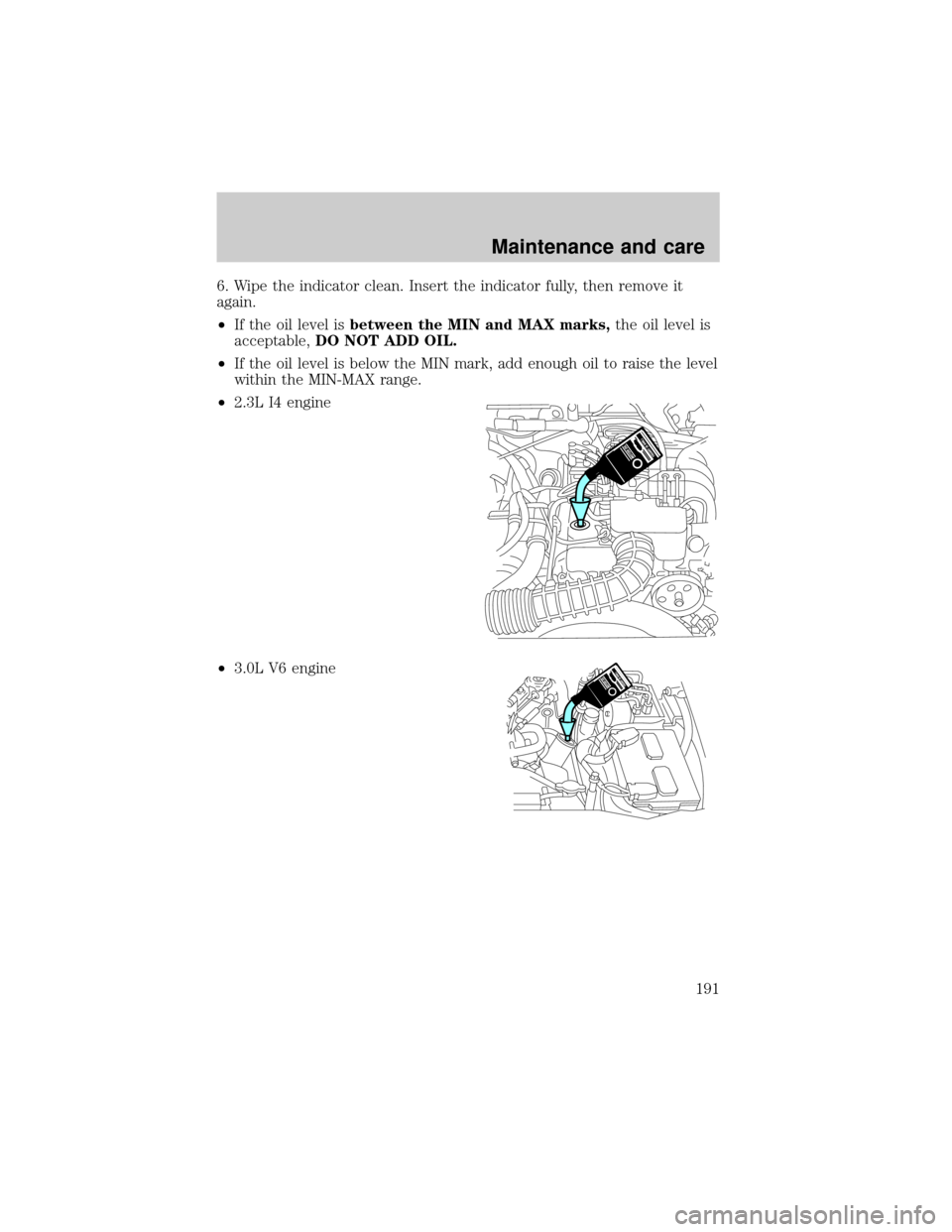 FORD RANGER 2001 2.G Owners Manual 6. Wipe the indicator clean. Insert the indicator fully, then remove it
again.
²If the oil level isbetween the MIN and MAX marks,the oil level is
acceptable,DO NOT ADD OIL.
²If the oil level is belo