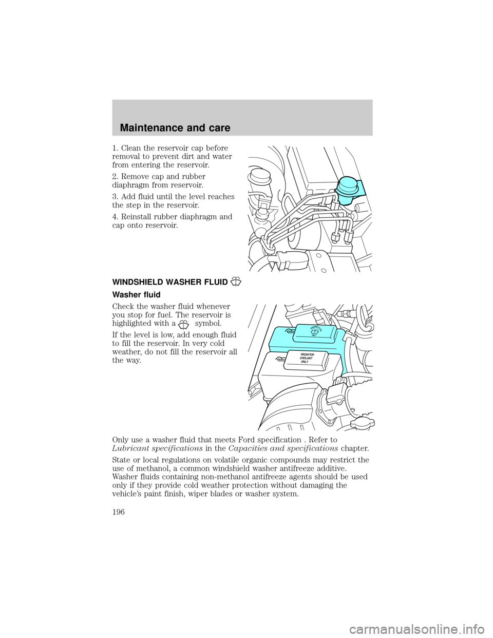 FORD RANGER 2001 2.G Owners Manual 1. Clean the reservoir cap before
removal to prevent dirt and water
from entering the reservoir.
2. Remove cap and rubber
diaphragm from reservoir.
3. Add fluid until the level reaches
the step in the