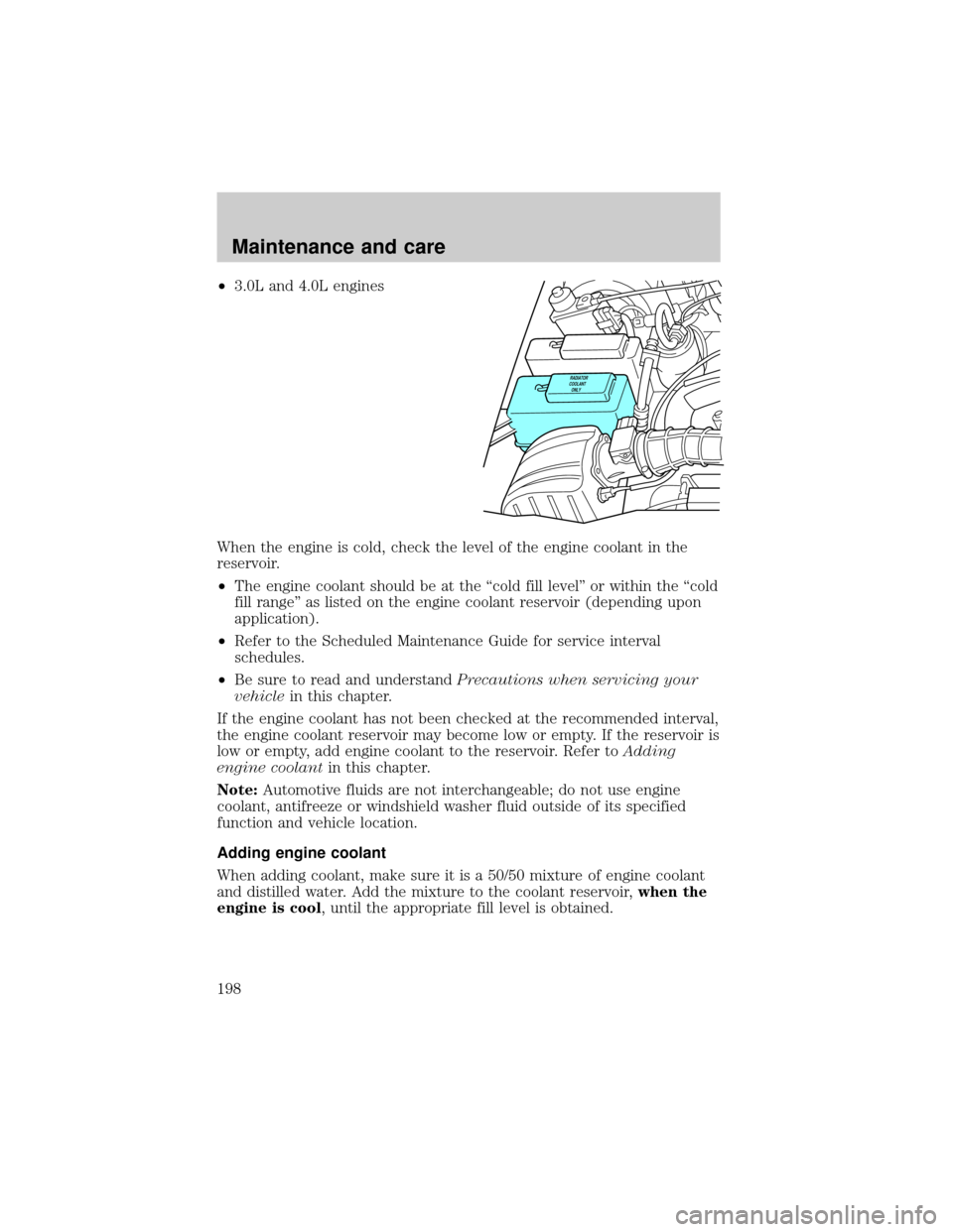 FORD RANGER 2001 2.G Owners Manual ²3.0L and 4.0L engines
When the engine is cold, check the level of the engine coolant in the
reservoir.
²The engine coolant should be at the ªcold fill levelº or within the ªcold
fill rangeº as 