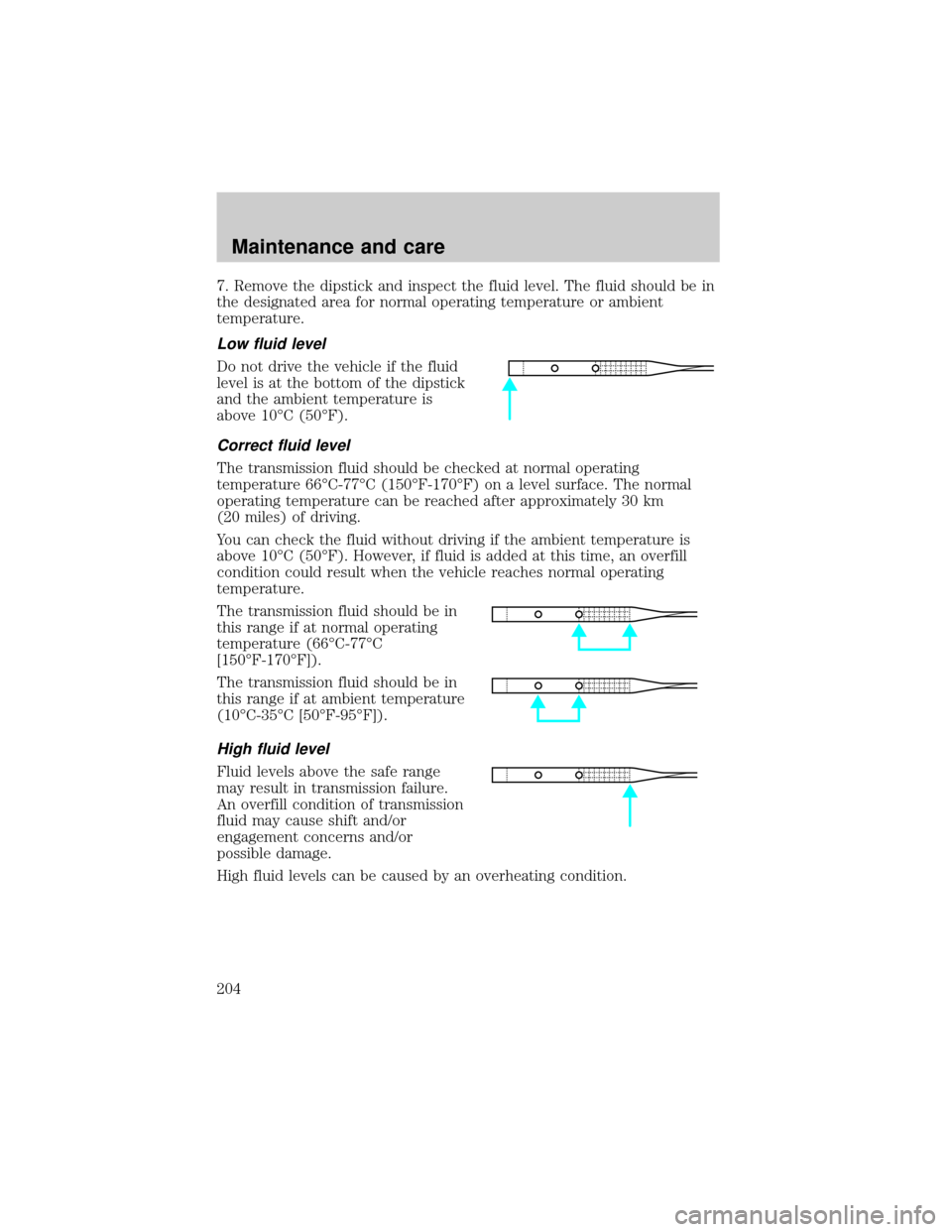 FORD RANGER 2001 2.G Owners Guide 7. Remove the dipstick and inspect the fluid level. The fluid should be in
the designated area for normal operating temperature or ambient
temperature.
Low fluid level
Do not drive the vehicle if the 