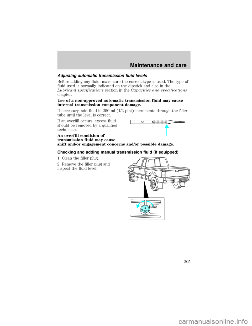 FORD RANGER 2001 2.G Service Manual Adjusting automatic transmission fluid levels
Before adding any fluid, make sure the correct type is used. The type of
fluid used is normally indicated on the dipstick and also in the
Lubricant specif