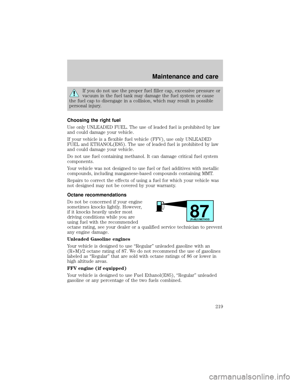 FORD RANGER 2001 2.G Owners Manual If you do not use the proper fuel filler cap, excessive pressure or
vacuum in the fuel tank may damage the fuel system or cause
the fuel cap to disengage in a collision, which may result in possible
p