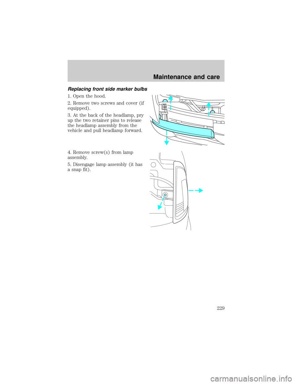 FORD RANGER 2001 2.G Owners Manual Replacing front side marker bulbs
1. Open the hood.
2. Remove two screws and cover (if
equipped).
3. At the back of the headlamp, pry
up the two retainer pins to release
the headlamp assembly from the