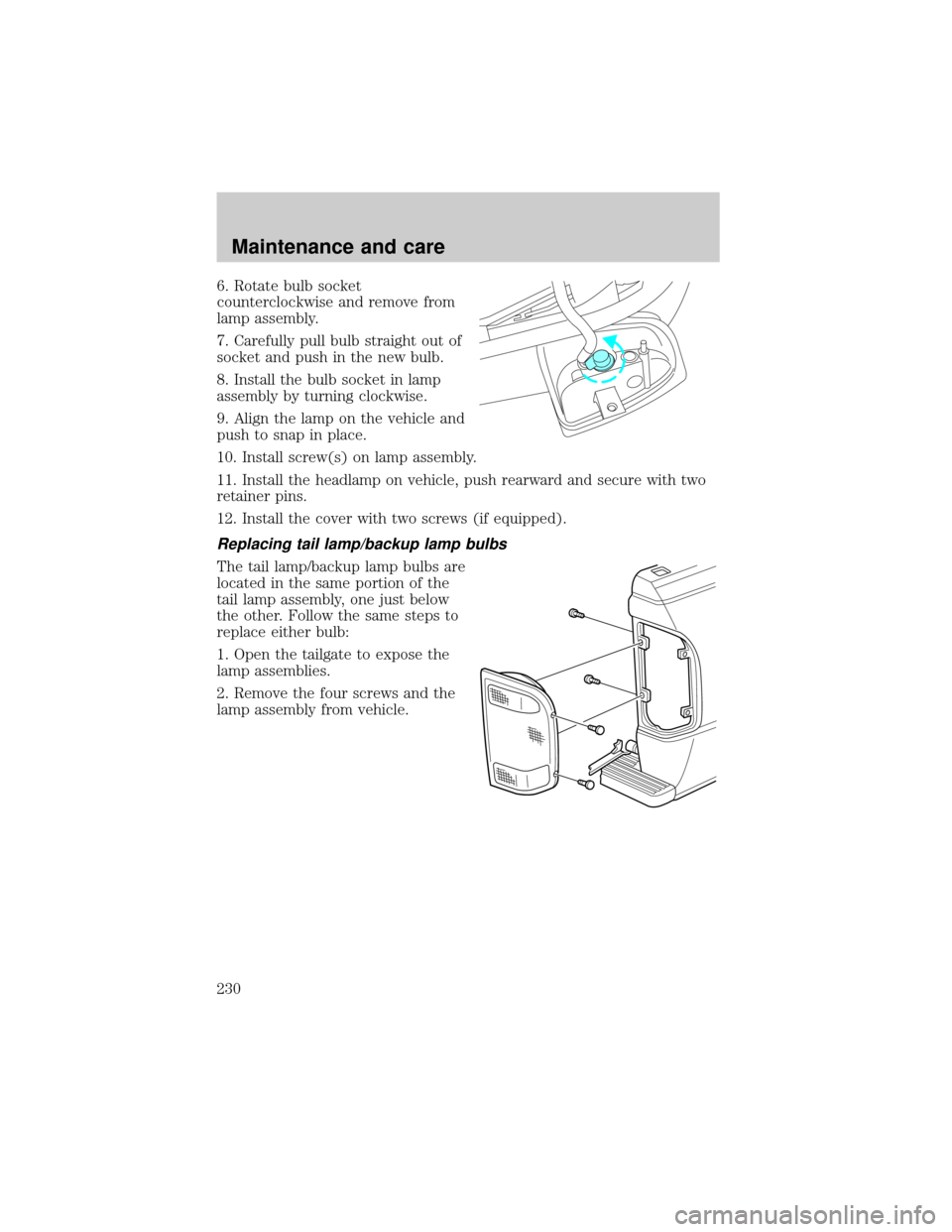 FORD RANGER 2001 2.G Owners Manual 6. Rotate bulb socket
counterclockwise and remove from
lamp assembly.
7. Carefully pull bulb straight out of
socket and push in the new bulb.
8. Install the bulb socket in lamp
assembly by turning clo FORD RANGER 2001 2.G Owners Manual 6. Rotate bulb socket
counterclockwise and remove from
lamp assembly.
7. Carefully pull bulb straight out of
socket and push in the new bulb.
8. Install the bulb socket in lamp
assembly by turning clo