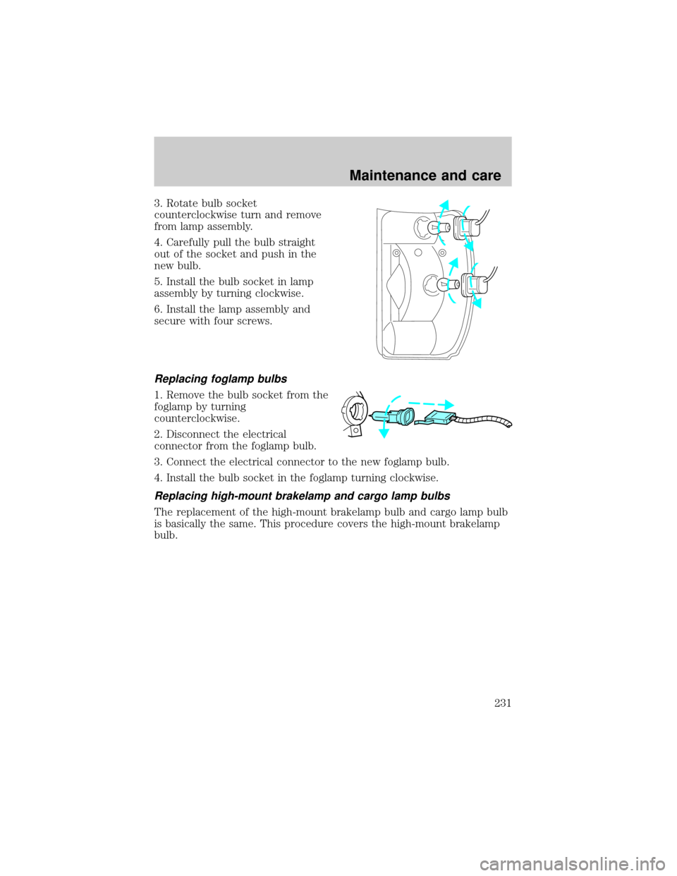 FORD RANGER 2001 2.G Owners Manual 3. Rotate bulb socket
counterclockwise turn and remove
from lamp assembly.
4. Carefully pull the bulb straight
out of the socket and push in the
new bulb.
5. Install the bulb socket in lamp
assembly b