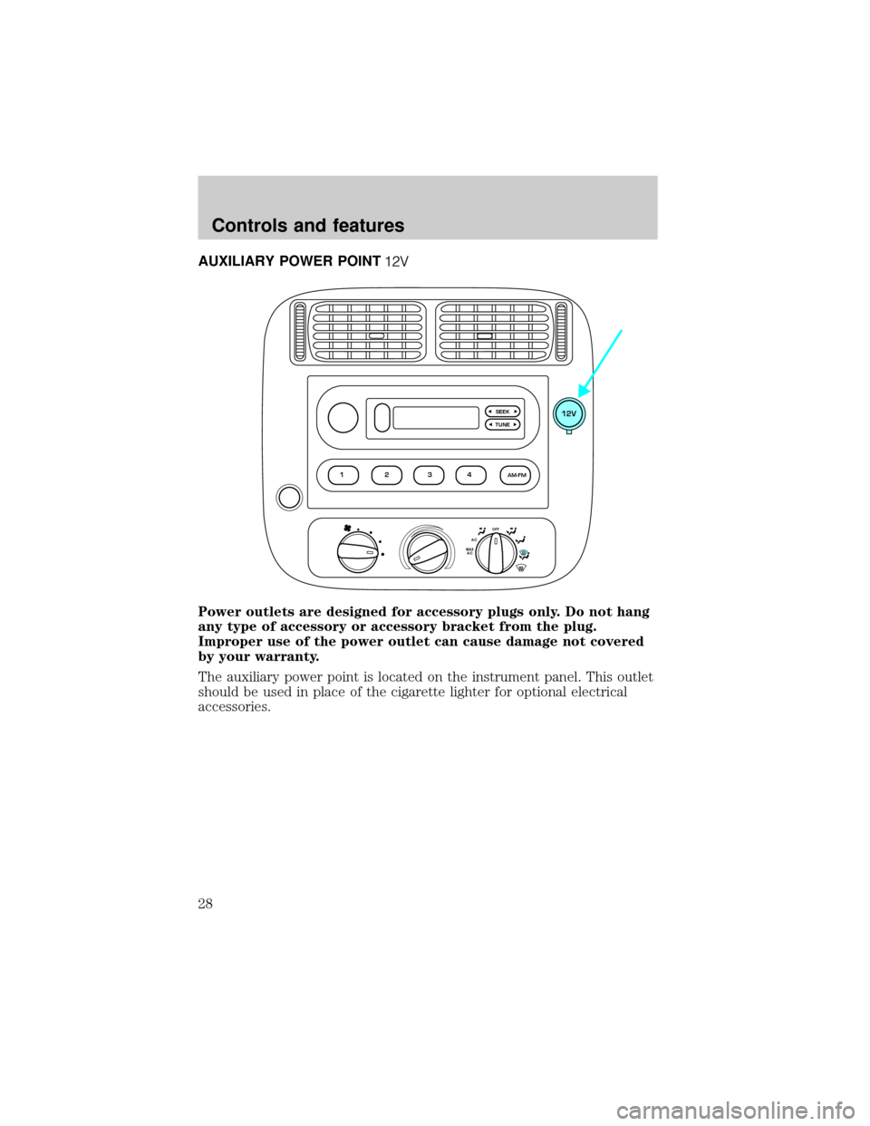 FORD RANGER 2001 2.G Owners Manual AUXILIARY POWER POINT
Power outlets are designed for accessory plugs only. Do not hang
any type of accessory or accessory bracket from the plug.
Improper use of the power outlet can cause damage not c FORD RANGER 2001 2.G Owners Manual AUXILIARY POWER POINT
Power outlets are designed for accessory plugs only. Do not hang
any type of accessory or accessory bracket from the plug.
Improper use of the power outlet can cause damage not c