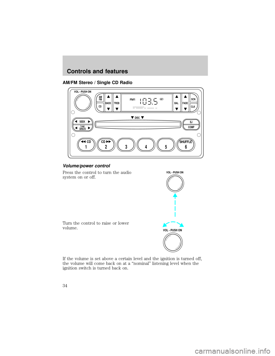 FORD RANGER 2001 2.G Owners Guide AM/FM Stereo / Single CD Radio
Volume/power control
Press the control to turn the audio
system on or off.
Turn the control to raise or lower
volume.
If the volume is set above a certain level and the FORD RANGER 2001 2.G Owners Guide AM/FM Stereo / Single CD Radio
Volume/power control
Press the control to turn the audio
system on or off.
Turn the control to raise or lower
volume.
If the volume is set above a certain level and the