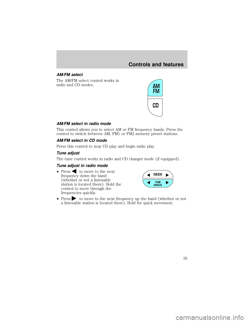 FORD RANGER 2001 2.G Owners Guide AM/FM select
The AM/FM select control works in
radio and CD modes.
AM/FM select in radio mode
This control allows you to select AM or FM frequency bands. Press the
control to switch between AM, FM1 or FORD RANGER 2001 2.G Owners Guide AM/FM select
The AM/FM select control works in
radio and CD modes.
AM/FM select in radio mode
This control allows you to select AM or FM frequency bands. Press the
control to switch between AM, FM1 or