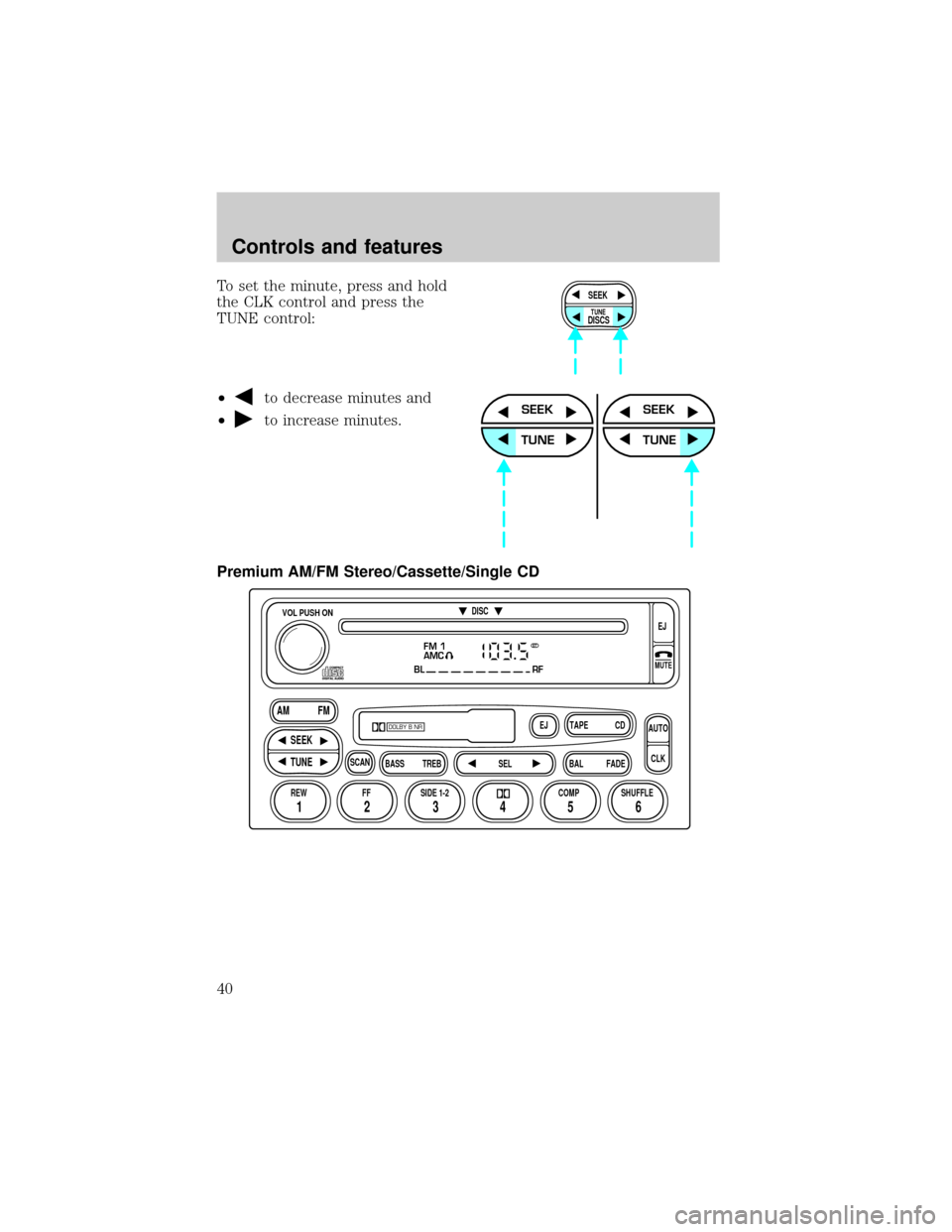FORD RANGER 2001 2.G Owners Guide To set the minute, press and hold
the CLK control and press the
TUNE control:
²
to decrease minutes and
²
to increase minutes.
Premium AM/FM Stereo/Cassette/Single CD
SEEK
DISCS
TUNE
SEEK
TUNE
SEEK
FORD RANGER 2001 2.G Owners Guide To set the minute, press and hold
the CLK control and press the
TUNE control:
²
to decrease minutes and
²
to increase minutes.
Premium AM/FM Stereo/Cassette/Single CD
SEEK
DISCS
TUNE
SEEK
TUNE
SEEK
