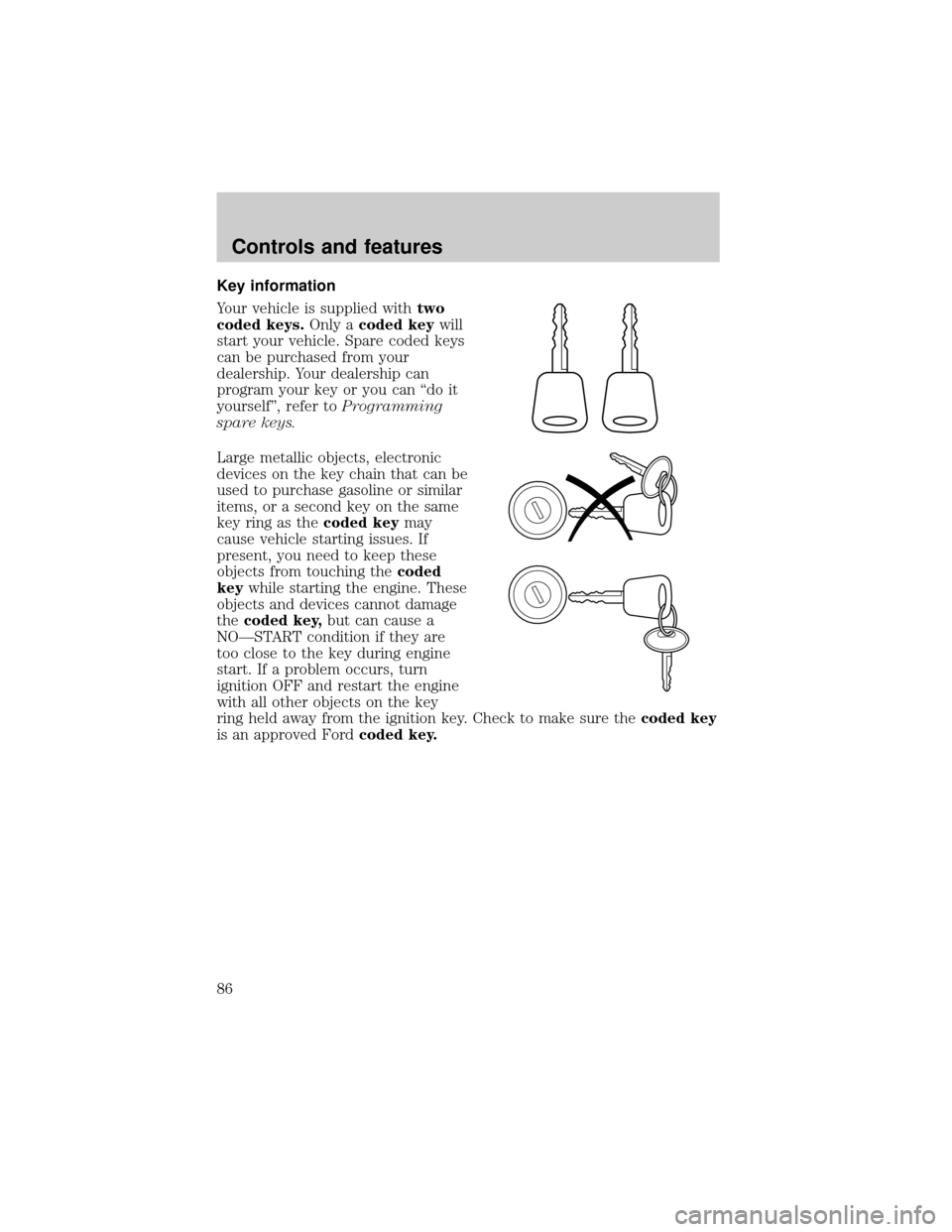 FORD RANGER 2001 2.G Manual Online Key information
Your vehicle is supplied withtwo
coded keys.Only acoded keywill
start your vehicle. Spare coded keys
can be purchased from your
dealership. Your dealership can
program your key or you FORD RANGER 2001 2.G Manual Online Key information
Your vehicle is supplied withtwo
coded keys.Only acoded keywill
start your vehicle. Spare coded keys
can be purchased from your
dealership. Your dealership can
program your key or you