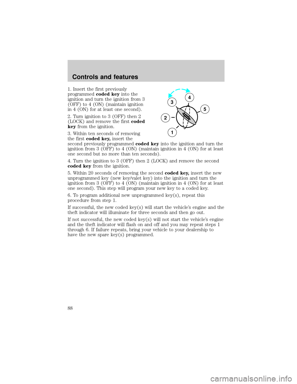 FORD RANGER 2001 2.G Manual Online 1. Insert the first previously
programmedcoded keyinto the
ignition and turn the ignition from 3
(OFF) to 4 (ON) (maintain ignition
in 4 (ON) for at least one second).
2. Turn ignition to 3 (OFF) then FORD RANGER 2001 2.G Manual Online 1. Insert the first previously
programmedcoded keyinto the
ignition and turn the ignition from 3
(OFF) to 4 (ON) (maintain ignition
in 4 (ON) for at least one second).
2. Turn ignition to 3 (OFF) then