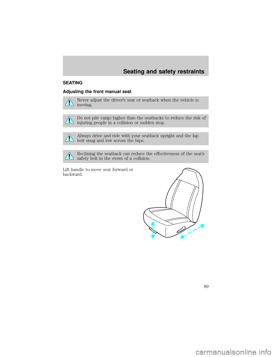 FORD RANGER 2001 2.G Manual Online SEATING
Adjusting the front manual seat
Never adjust the drivers seat or seatback when the vehicle is
moving.
Do not pile cargo higher than the seatbacks to reduce the risk of
injuring people in a co FORD RANGER 2001 2.G Manual Online SEATING
Adjusting the front manual seat
Never adjust the drivers seat or seatback when the vehicle is
moving.
Do not pile cargo higher than the seatbacks to reduce the risk of
injuring people in a co