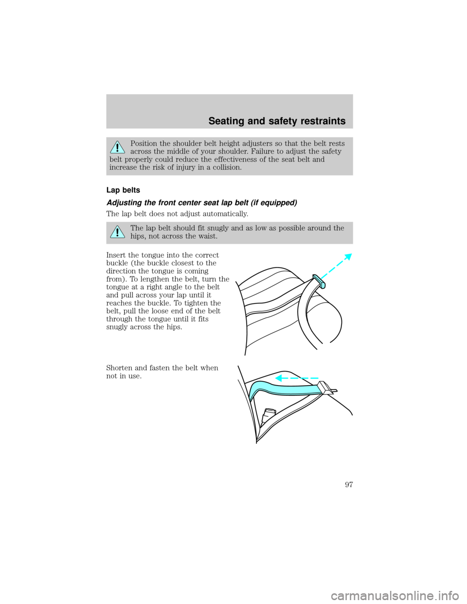 FORD RANGER 2001 2.G Owners Manual Position the shoulder belt height adjusters so that the belt rests
across the middle of your shoulder. Failure to adjust the safety
belt properly could reduce the effectiveness of the seat belt and
in