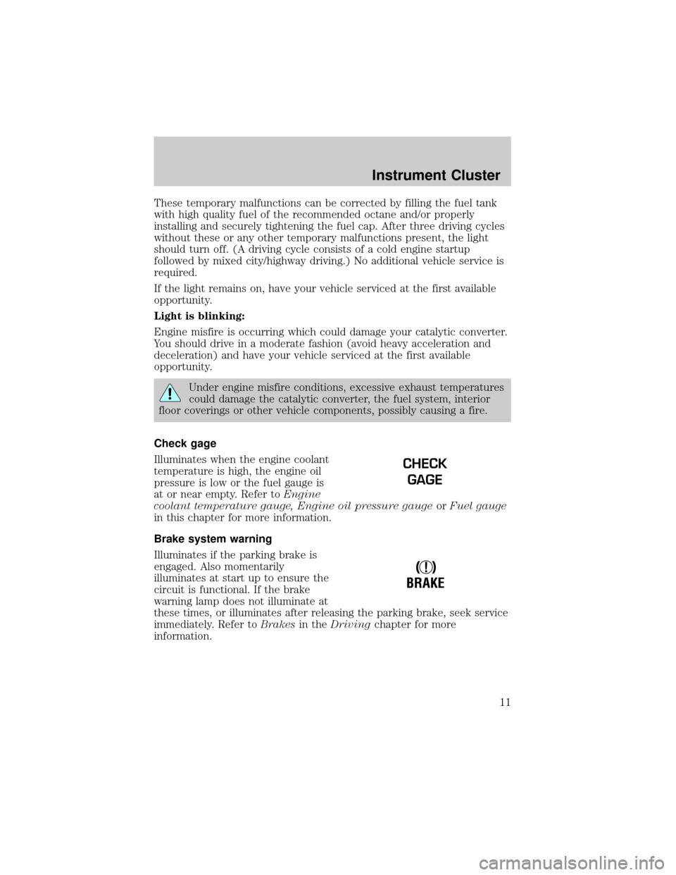 FORD RANGER 2002 2.G User Guide These temporary malfunctions can be corrected by filling the fuel tank
with high quality fuel of the recommended octane and/or properly
installing and securely tightening the fuel cap. After three dri