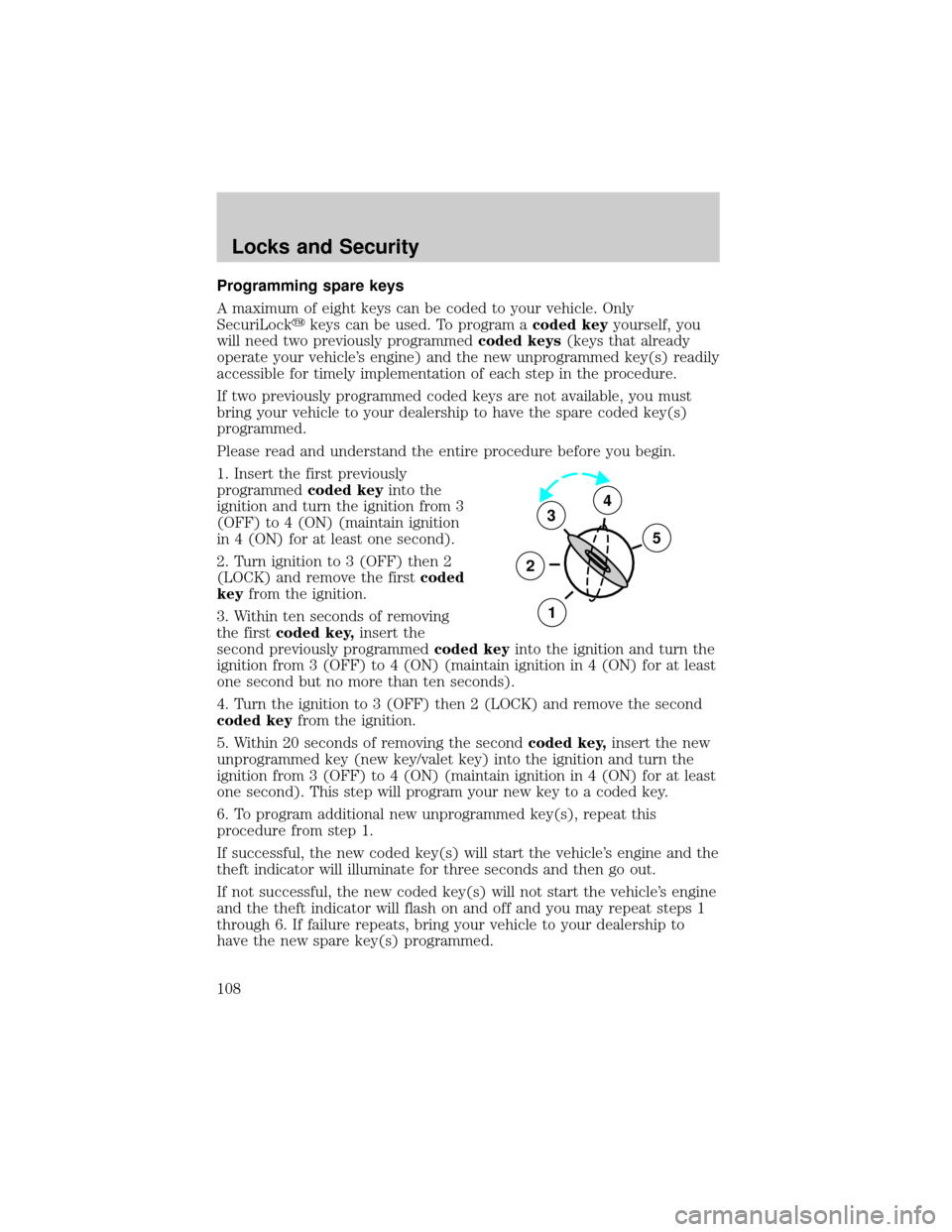 FORD RANGER 2002 2.G User Guide Programming spare keys
A maximum of eight keys can be coded to your vehicle. Only
SecuriLockykeys can be used. To program acoded keyyourself, you
will need two previously programmedcoded keys(keys tha