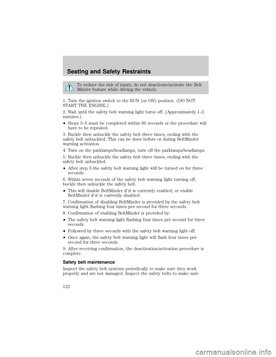 FORD RANGER 2002 2.G User Guide To reduce the risk of injury, do not deactivate/activate the Belt
Minder feature while driving the vehicle.
1. Turn the ignition switch to the RUN (or ON) position. (DO NOT
START THE ENGINE.)
2. Wait 