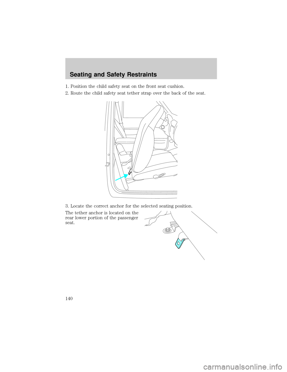 FORD RANGER 2002 2.G Owners Manual 1. Position the child safety seat on the front seat cushion.
2. Route the child safety seat tether strap over the back of the seat.
3. Locate the correct anchor for the selected seating position.
The FORD RANGER 2002 2.G Owners Manual 1. Position the child safety seat on the front seat cushion.
2. Route the child safety seat tether strap over the back of the seat.
3. Locate the correct anchor for the selected seating position.
The