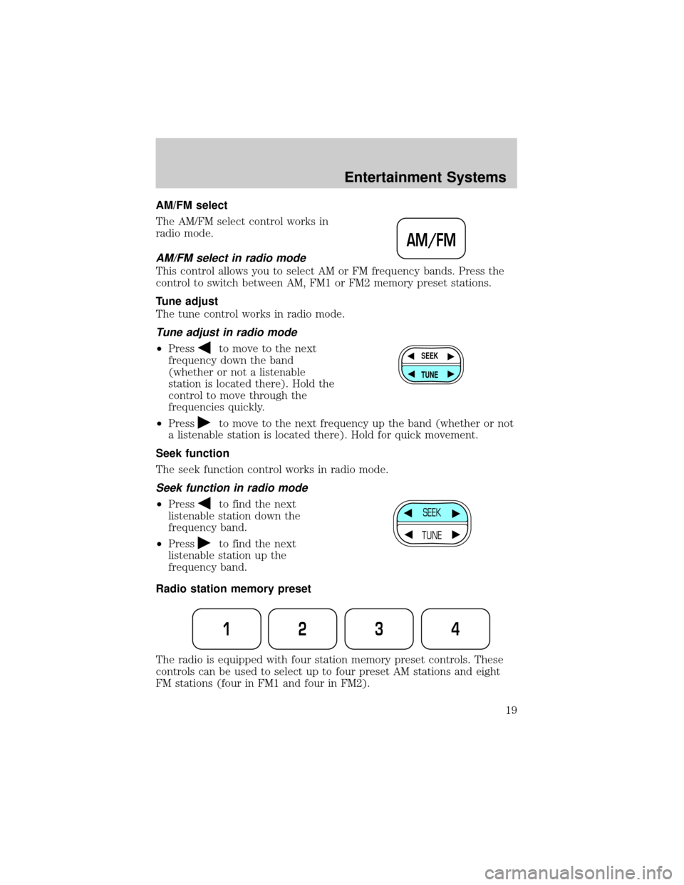 FORD RANGER 2002 2.G User Guide AM/FM select
The AM/FM select control works in
radio mode.
AM/FM select in radio mode
This control allows you to select AM or FM frequency bands. Press the
control to switch between AM, FM1 or FM2 mem