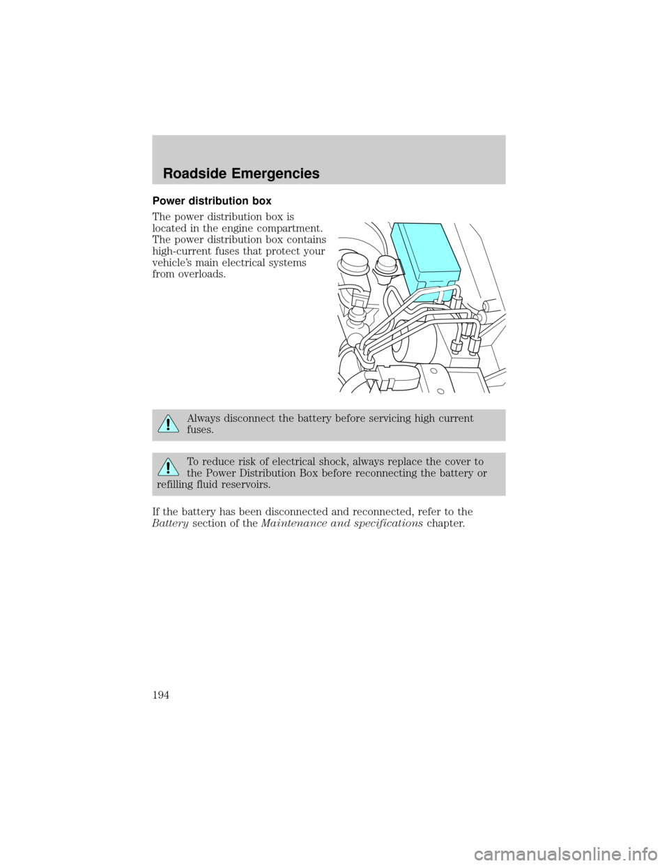 FORD RANGER 2002 2.G Service Manual Power distribution box
The power distribution box is
located in the engine compartment.
The power distribution box contains
high-current fuses that protect your
vehicles main electrical systems
from 