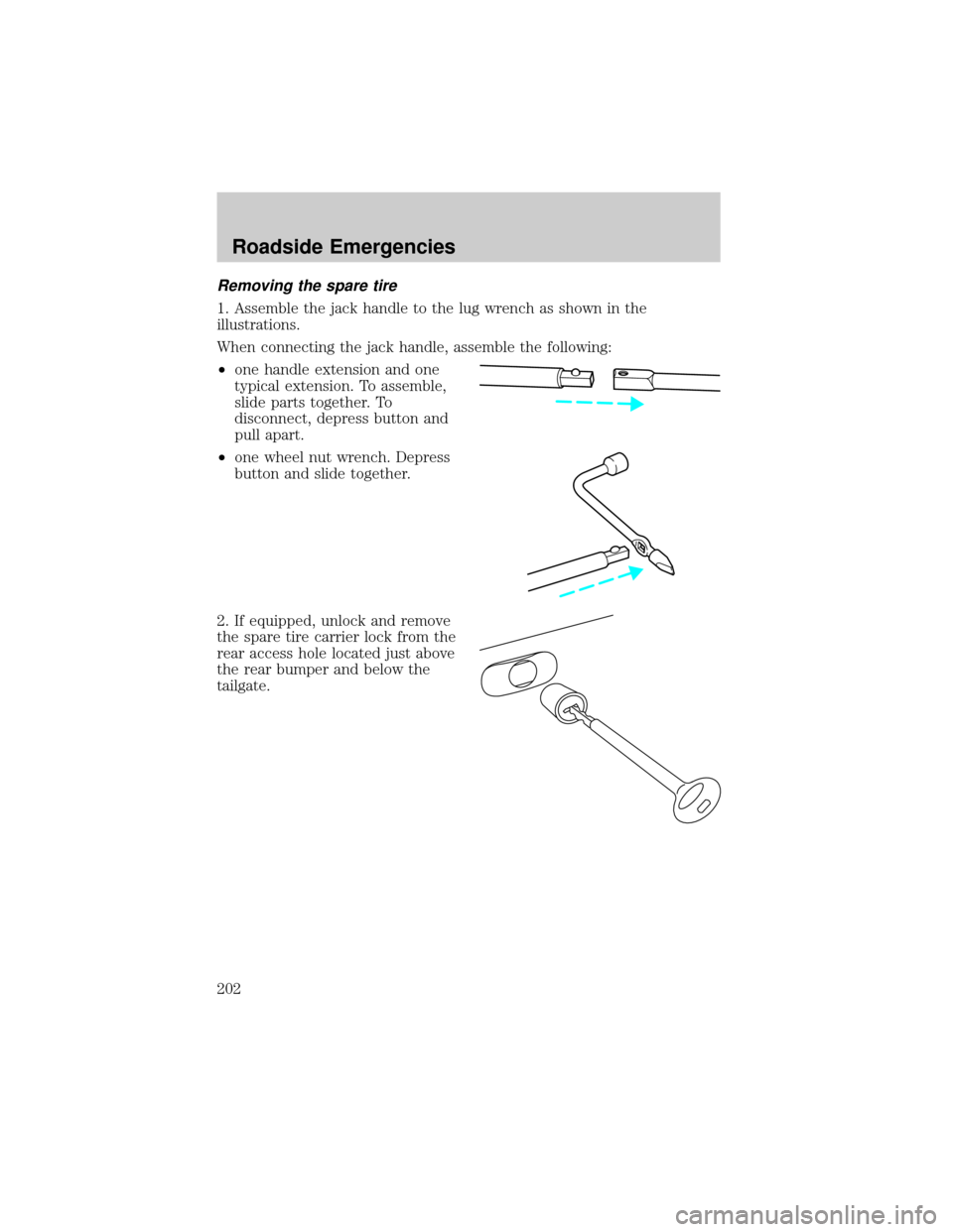 FORD RANGER 2002 2.G Owners Manual Removing the spare tire
1. Assemble the jack handle to the lug wrench as shown in the
illustrations.
When connecting the jack handle, assemble the following:
²one handle extension and one
typical ext FORD RANGER 2002 2.G Owners Manual Removing the spare tire
1. Assemble the jack handle to the lug wrench as shown in the
illustrations.
When connecting the jack handle, assemble the following:
²one handle extension and one
typical ext