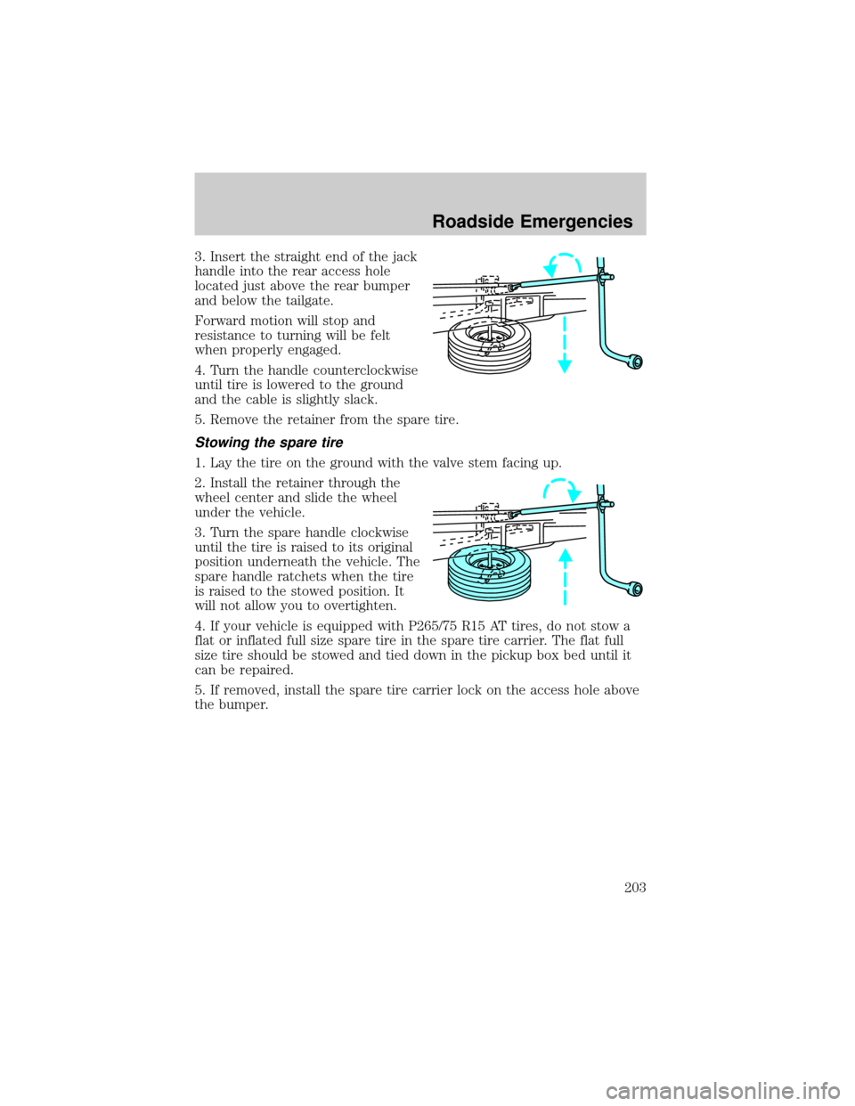 FORD RANGER 2002 2.G Owners Manual 3. Insert the straight end of the jack
handle into the rear access hole
located just above the rear bumper
and below the tailgate.
Forward motion will stop and
resistance to turning will be felt
when 