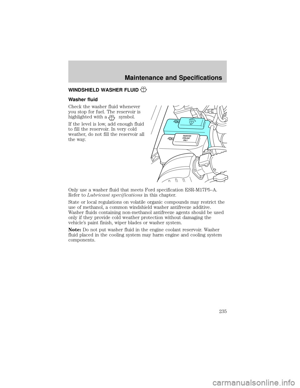 FORD RANGER 2002 2.G User Guide WINDSHIELD WASHER FLUID
Washer fluid
Check the washer fluid whenever
you stop for fuel. The reservoir is
highlighted with a
symbol.
If the level is low, add enough fluid
to fill the reservoir. In very FORD RANGER 2002 2.G User Guide WINDSHIELD WASHER FLUID
Washer fluid
Check the washer fluid whenever
you stop for fuel. The reservoir is
highlighted with a
symbol.
If the level is low, add enough fluid
to fill the reservoir. In very