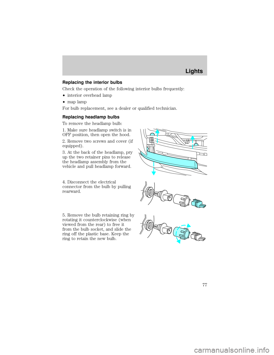 FORD RANGER 2002 2.G Owners Manual Replacing the interior bulbs
Check the operation of the following interior bulbs frequently:
²interior overhead lamp
²map lamp
For bulb replacement, see a dealer or qualified technician.
Replacing h
