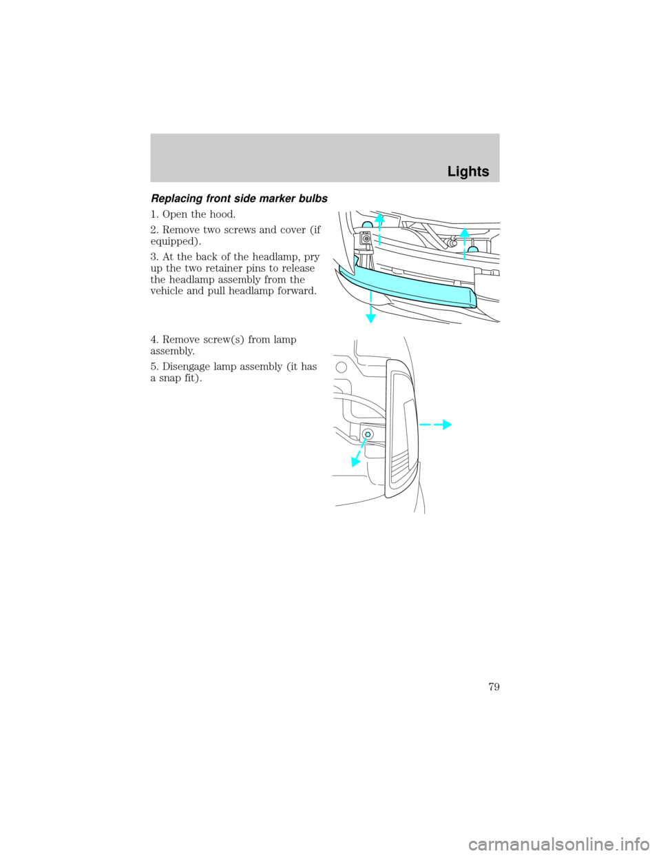 FORD RANGER 2002 2.G Owners Manual Replacing front side marker bulbs
1. Open the hood.
2. Remove two screws and cover (if
equipped).
3. At the back of the headlamp, pry
up the two retainer pins to release
the headlamp assembly from the