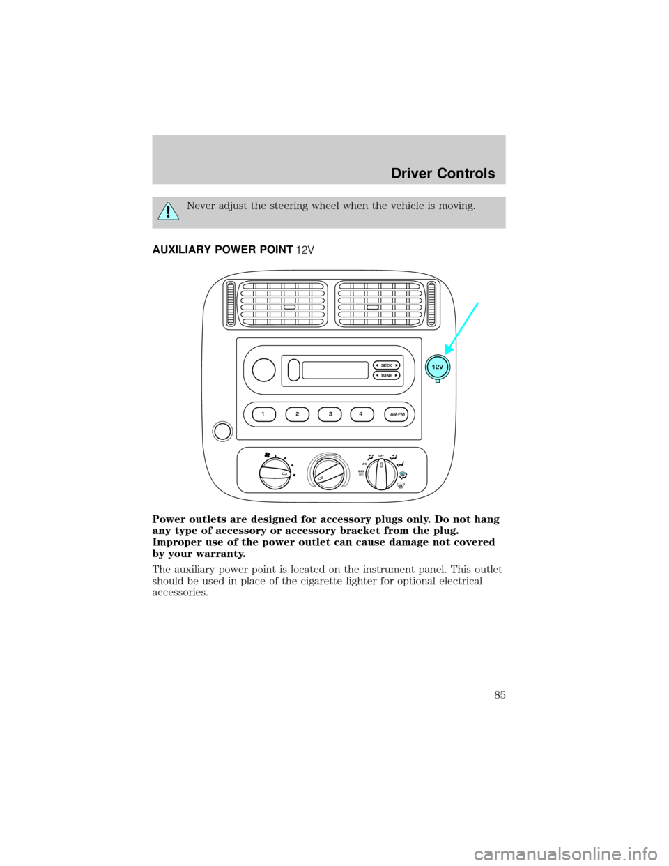 FORD RANGER 2002 2.G Manual Online Never adjust the steering wheel when the vehicle is moving.
AUXILIARY POWER POINT
Power outlets are designed for accessory plugs only. Do not hang
any type of accessory or accessory bracket from the p