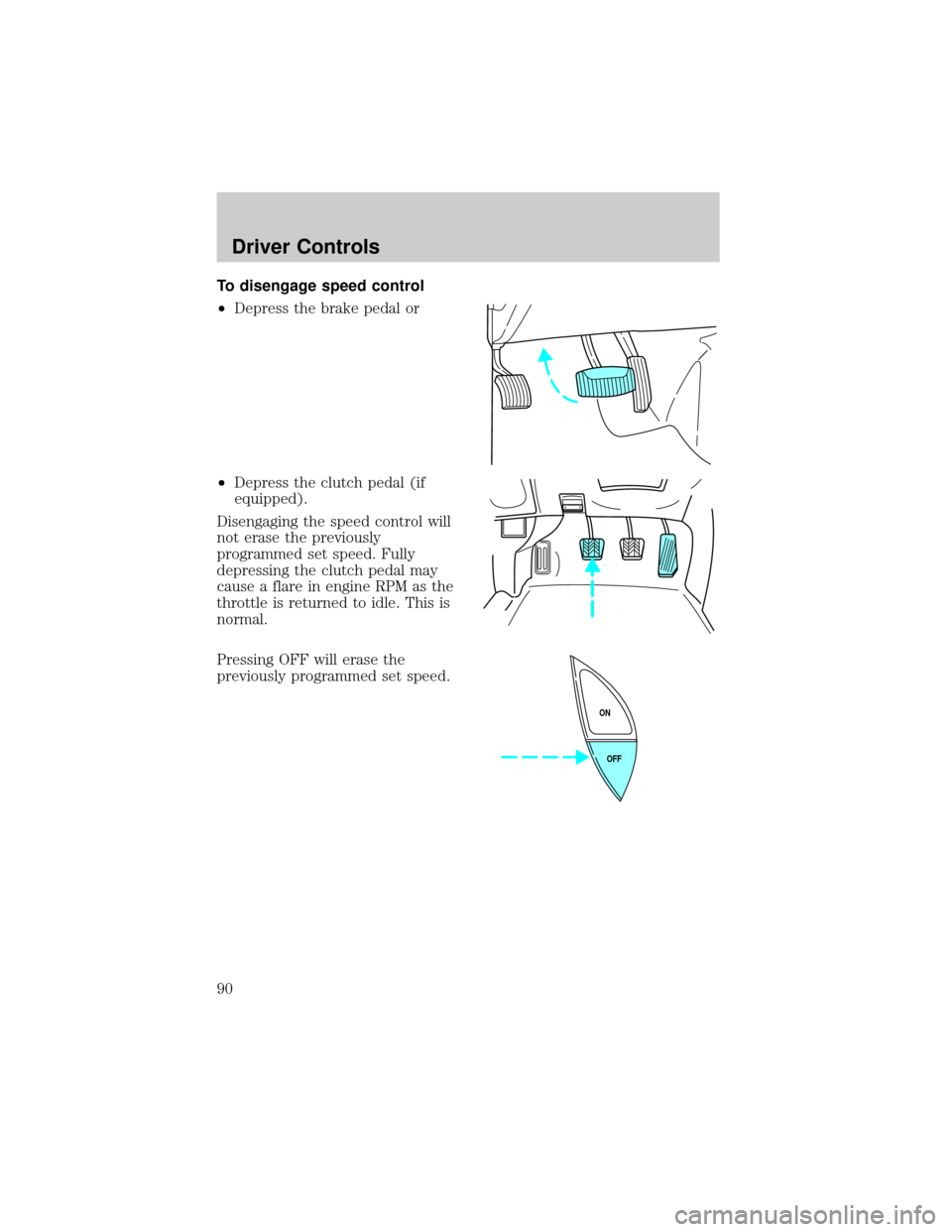 FORD RANGER 2002 2.G Manual Online To disengage speed control
²Depress the brake pedal or
²Depress the clutch pedal (if
equipped).
Disengaging the speed control will
not erase the previously
programmed set speed. Fully
depressing the