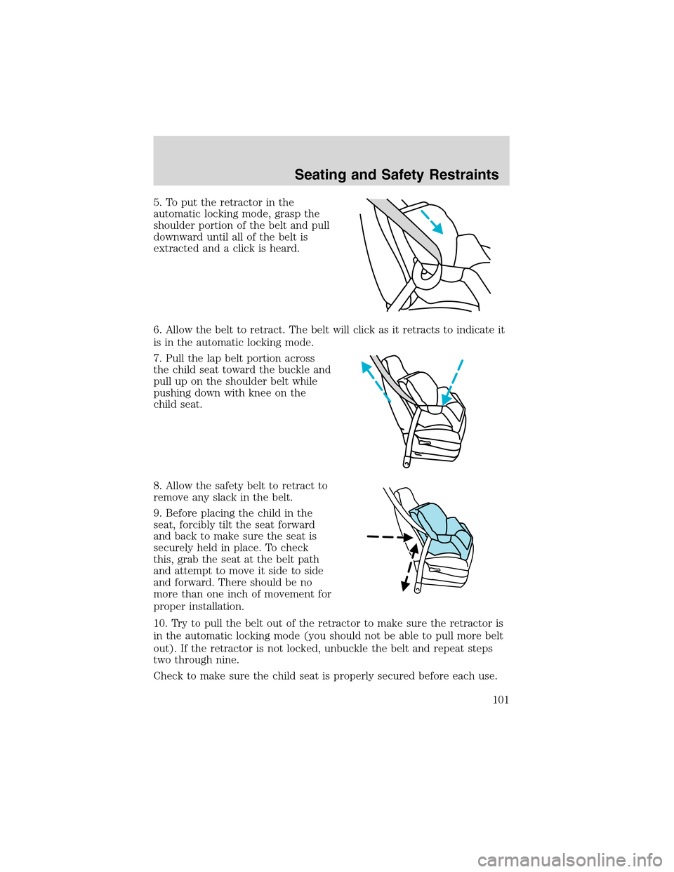 FORD RANGER 2003 2.G Owners Manual 5. To put the retractor in the
automatic locking mode, grasp the
shoulder portion of the belt and pull
downward until all of the belt is
extracted and a click is heard.
6. Allow the belt to retract. T FORD RANGER 2003 2.G Owners Manual 5. To put the retractor in the
automatic locking mode, grasp the
shoulder portion of the belt and pull
downward until all of the belt is
extracted and a click is heard.
6. Allow the belt to retract. T