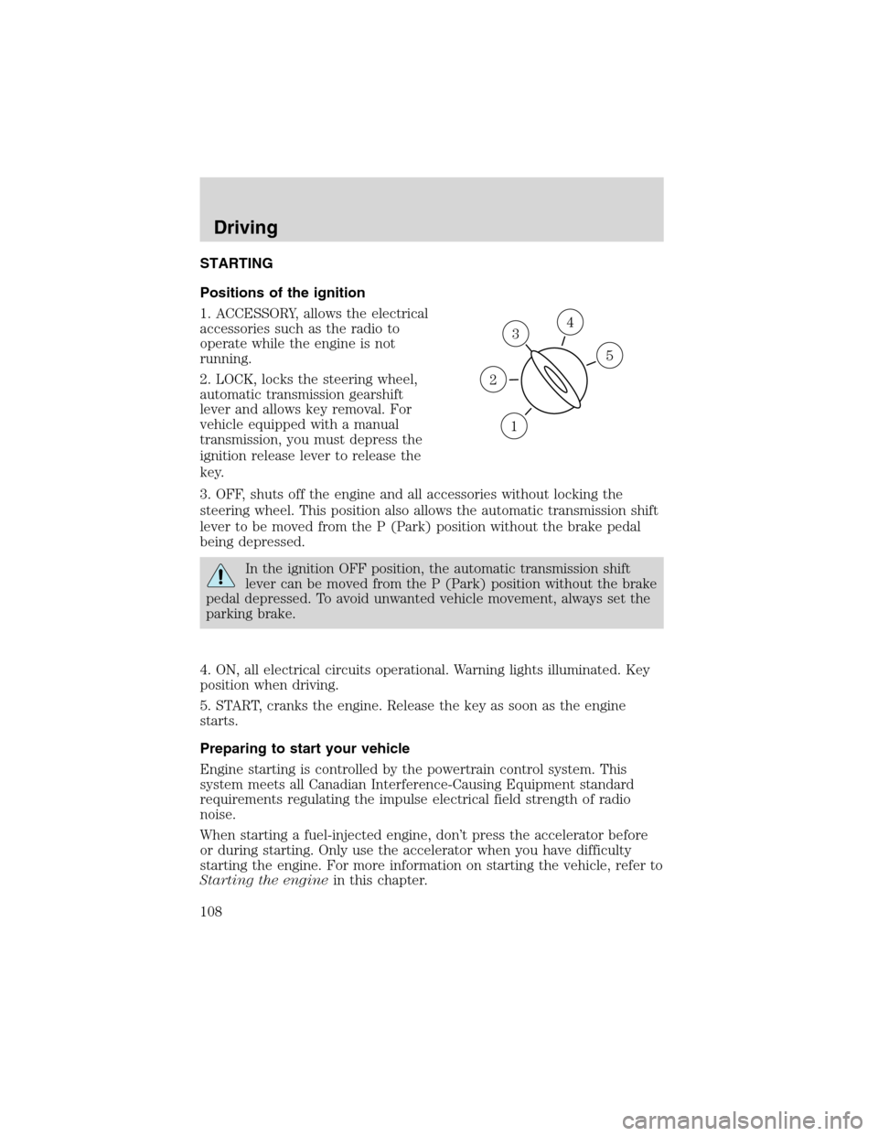 FORD RANGER 2003 2.G User Guide STARTING
Positions of the ignition
1. ACCESSORY, allows the electrical
accessories such as the radio to
operate while the engine is not
running.
2. LOCK, locks the steering wheel,
automatic transmissi