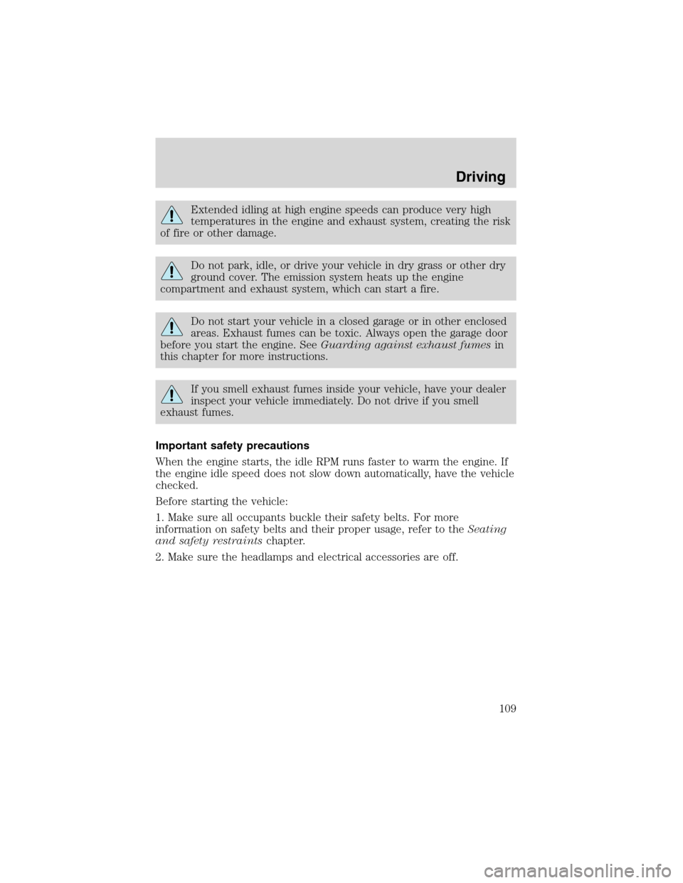 FORD RANGER 2003 2.G User Guide Extended idling at high engine speeds can produce very high
temperatures in the engine and exhaust system, creating the risk
of fire or other damage.
Do not park, idle, or drive your vehicle in dry gr