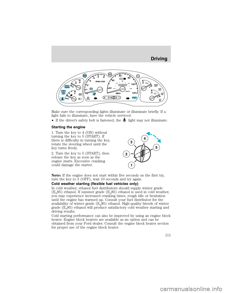 FORD RANGER 2003 2.G Owners Manual Make sure the corresponding lights illuminate or illuminate briefly. If a
light fails to illuminate, have the vehicle serviced.
•If the driver’s safety belt is fastened, the
light may not illumina FORD RANGER 2003 2.G Owners Manual Make sure the corresponding lights illuminate or illuminate briefly. If a
light fails to illuminate, have the vehicle serviced.
•If the driver’s safety belt is fastened, the
light may not illumina