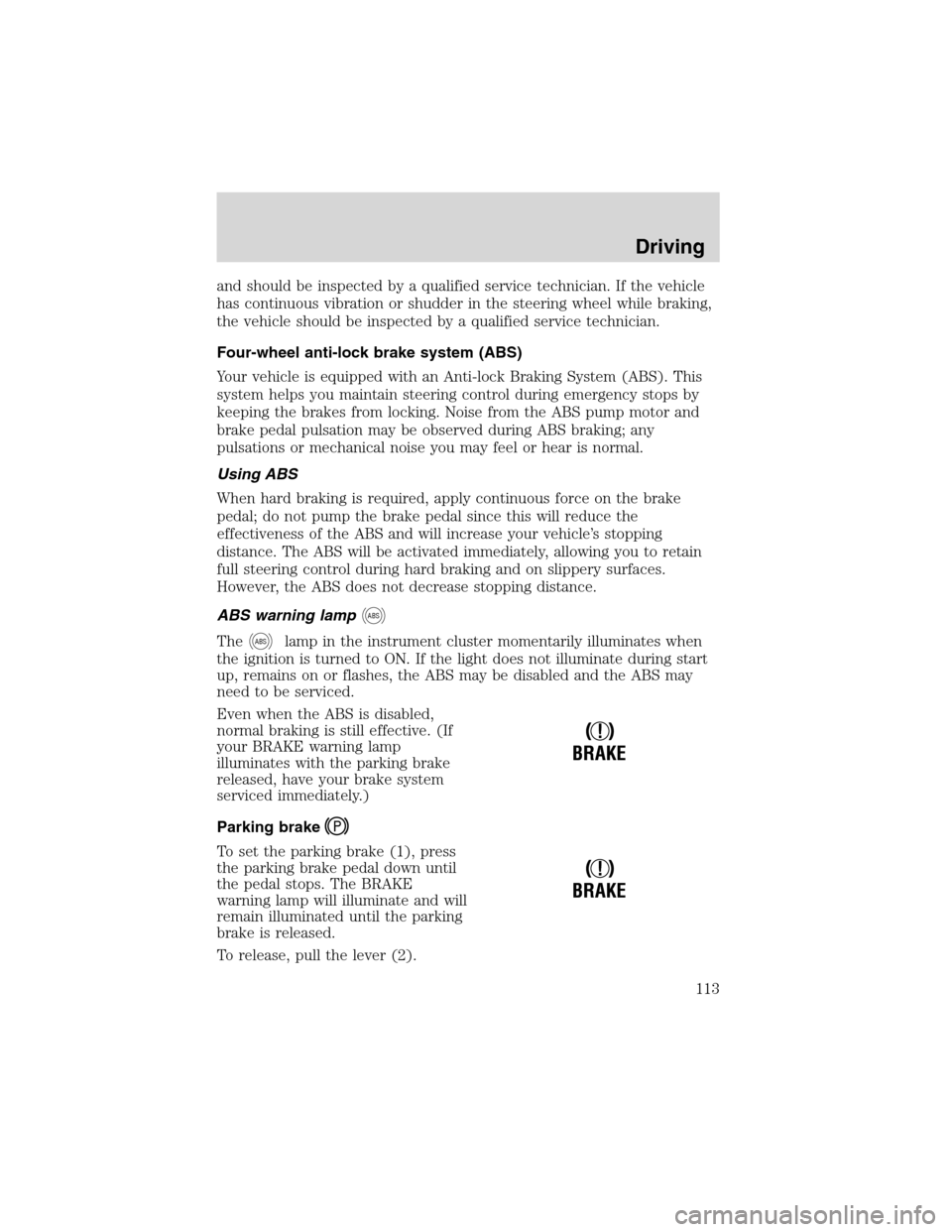 FORD RANGER 2003 2.G Owners Manual and should be inspected by a qualified service technician. If the vehicle
has continuous vibration or shudder in the steering wheel while braking,
the vehicle should be inspected by a qualified servic