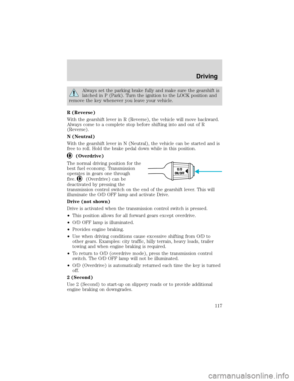 FORD RANGER 2003 2.G Owners Manual Always set the parking brake fully and make sure the gearshift is
latched in P (Park). Turn the ignition to the LOCK position and
remove the key whenever you leave your vehicle.
R (Reverse)
With the g