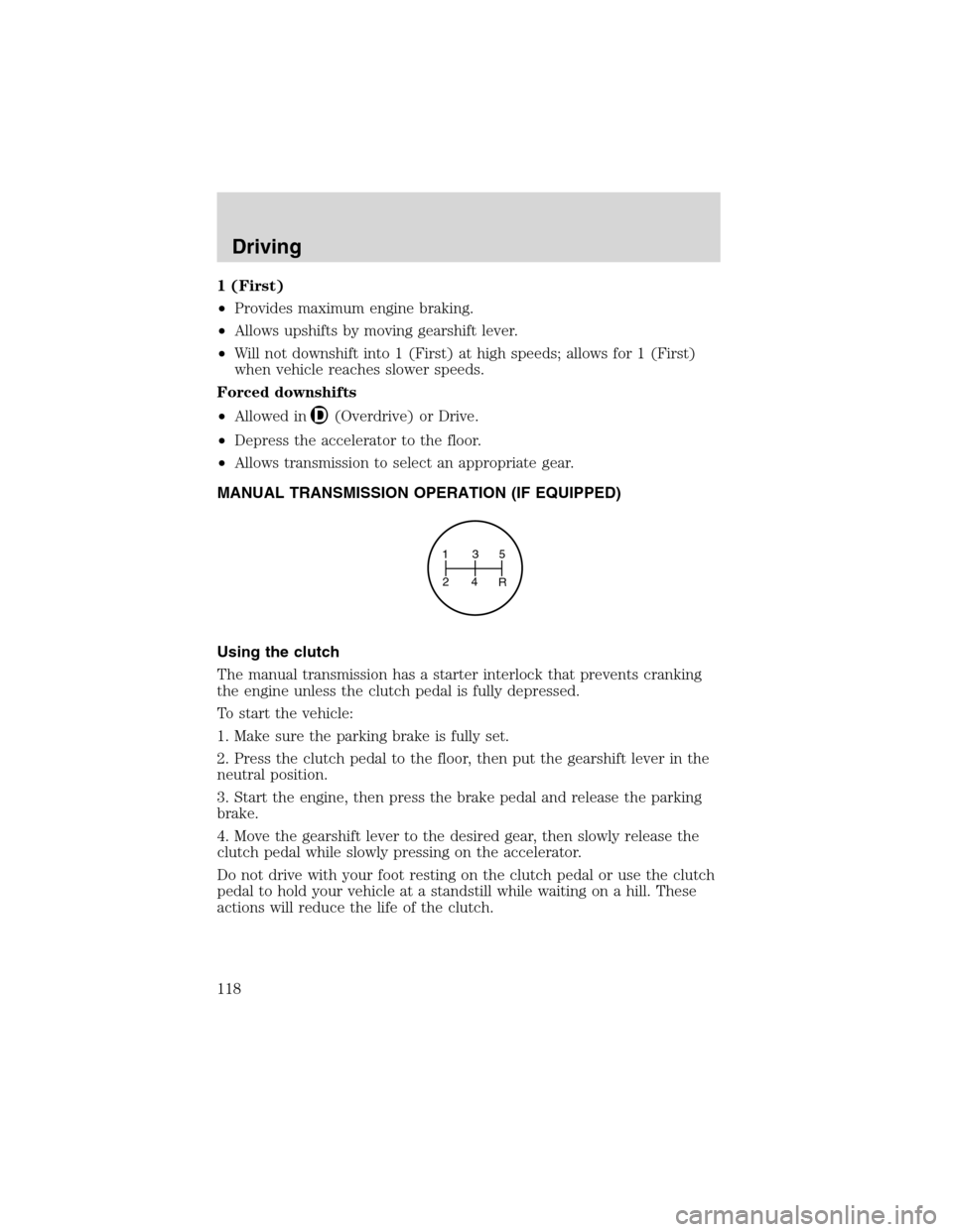 FORD RANGER 2003 2.G Owners Manual 1 (First)
•Provides maximum engine braking.
•Allows upshifts by moving gearshift lever.
•Will not downshift into 1 (First) at high speeds; allows for 1 (First)
when vehicle reaches slower speeds