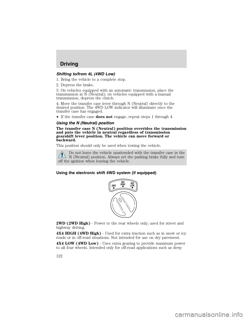 FORD RANGER 2003 2.G Owners Manual Shifting to/from 4L (4WD Low)
1. Bring the vehicle to a complete stop.
2. Depress the brake.
3. On vehicles equipped with an automatic transmission, place the
transmission in N (Neutral); on vehicles FORD RANGER 2003 2.G Owners Manual Shifting to/from 4L (4WD Low)
1. Bring the vehicle to a complete stop.
2. Depress the brake.
3. On vehicles equipped with an automatic transmission, place the
transmission in N (Neutral); on vehicles