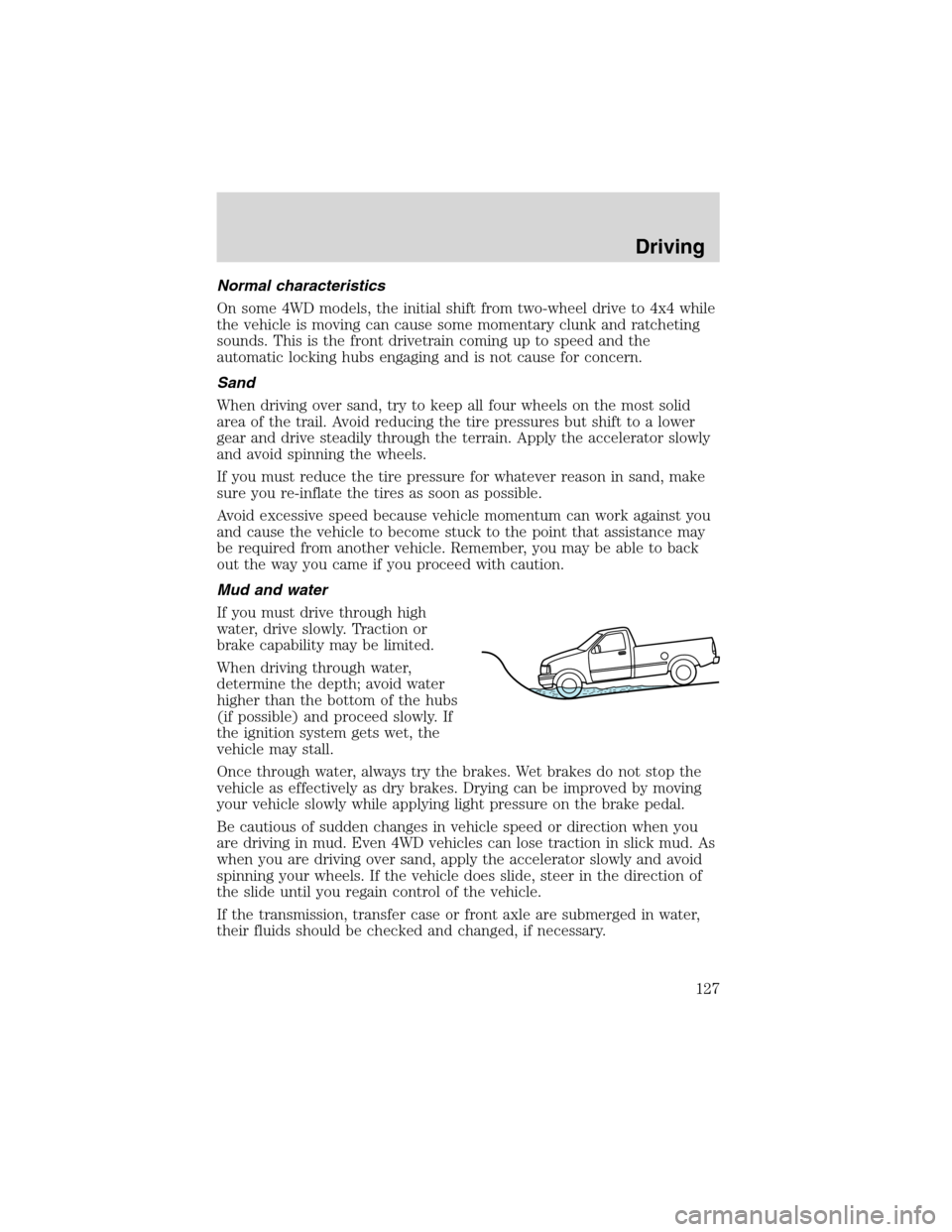 FORD RANGER 2003 2.G Owners Manual Normal characteristics
On some 4WD models, the initial shift from two-wheel drive to 4x4 while
the vehicle is moving can cause some momentary clunk and ratcheting
sounds. This is the front drivetrain 