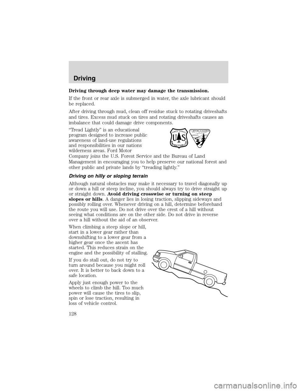 FORD RANGER 2003 2.G Owners Manual Driving through deep water may damage the transmission.
If the front or rear axle is submerged in water, the axle lubricant should
be replaced.
After driving through mud, clean off residue stuck to ro