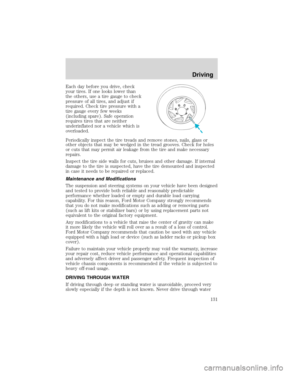 FORD RANGER 2003 2.G Owners Manual Each day before you drive, check
your tires. If one looks lower than
the others, use a tire gauge to check
pressure of all tires, and adjust if
required. Check tire pressure with a
tire gauge every fe