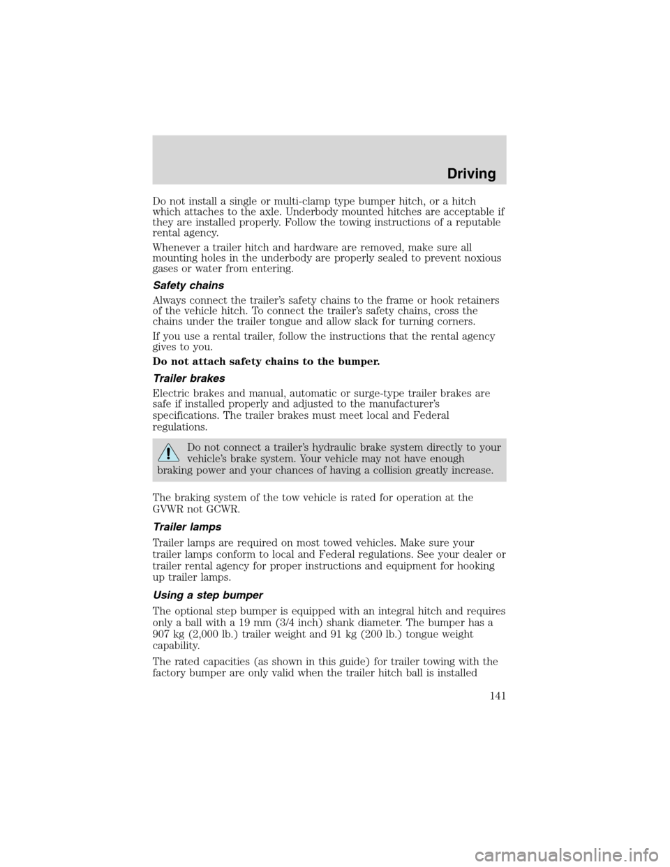 FORD RANGER 2003 2.G Owners Manual Do not install a single or multi-clamp type bumper hitch, or a hitch
which attaches to the axle. Underbody mounted hitches are acceptable if
they are installed properly. Follow the towing instructions