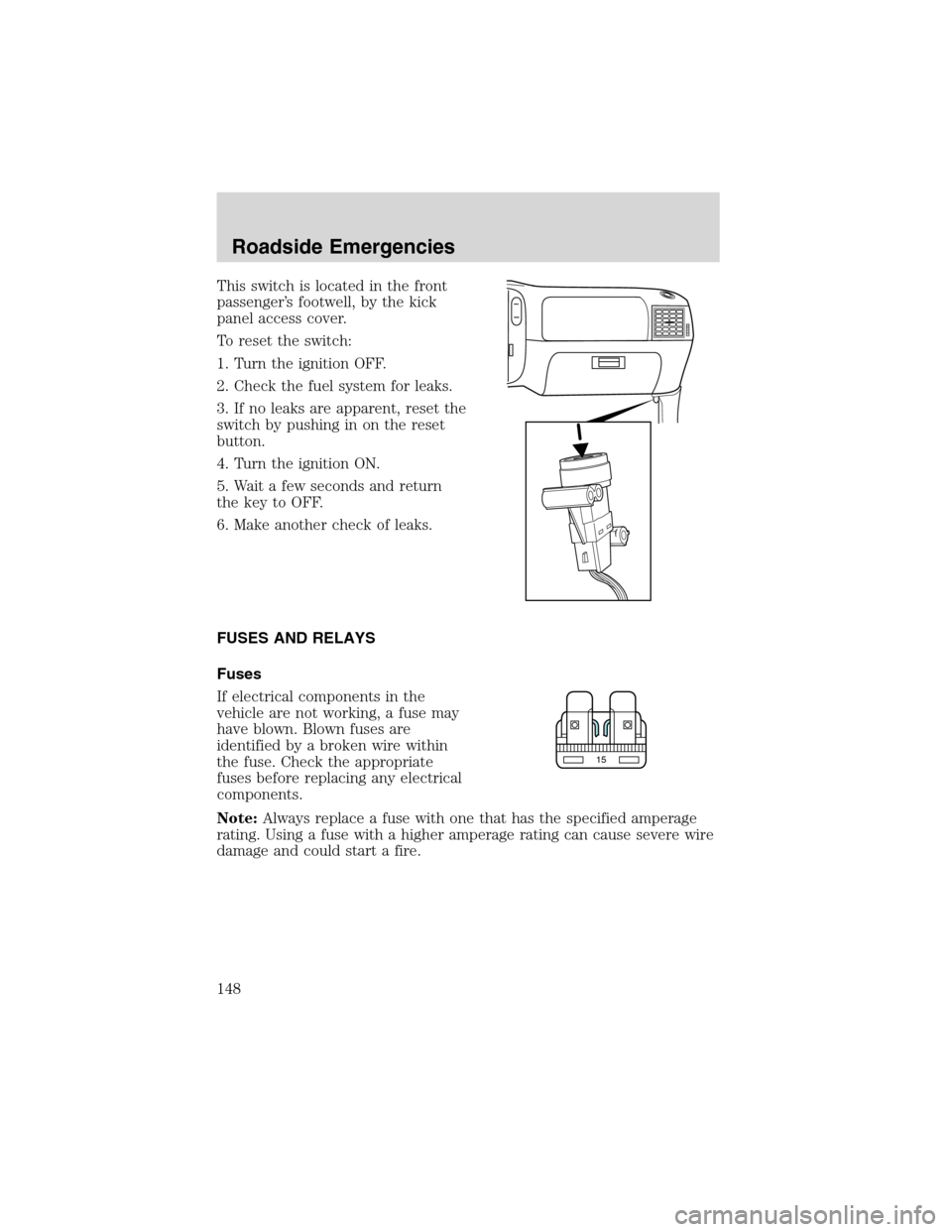 FORD RANGER 2003 2.G Owners Manual This switch is located in the front
passenger’s footwell, by the kick
panel access cover.
To reset the switch:
1. Turn the ignition OFF.
2. Check the fuel system for leaks.
3. If no leaks are appare FORD RANGER 2003 2.G Owners Manual This switch is located in the front
passenger’s footwell, by the kick
panel access cover.
To reset the switch:
1. Turn the ignition OFF.
2. Check the fuel system for leaks.
3. If no leaks are appare