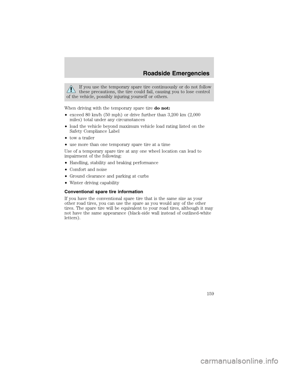 FORD RANGER 2003 2.G Owners Manual If you use the temporary spare tire continuously or do not follow
these precautions, the tire could fail, causing you to lose control
of the vehicle, possibly injuring yourself or others.
When driving FORD RANGER 2003 2.G Owners Manual If you use the temporary spare tire continuously or do not follow
these precautions, the tire could fail, causing you to lose control
of the vehicle, possibly injuring yourself or others.
When driving