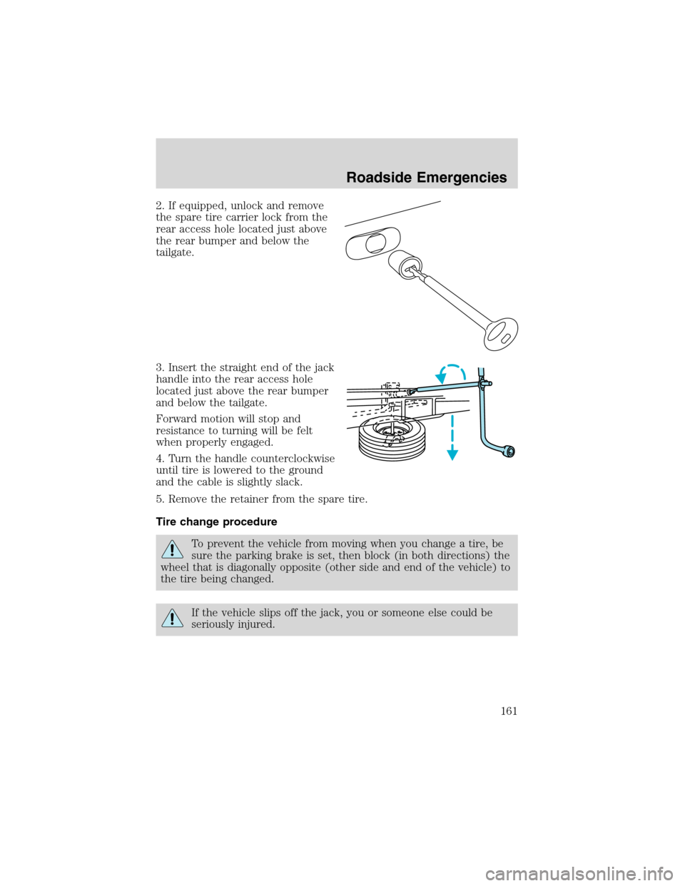 FORD RANGER 2003 2.G Owners Manual 2. If equipped, unlock and remove
the spare tire carrier lock from the
rear access hole located just above
the rear bumper and below the
tailgate.
3. Insert the straight end of the jack
handle into th FORD RANGER 2003 2.G Owners Manual 2. If equipped, unlock and remove
the spare tire carrier lock from the
rear access hole located just above
the rear bumper and below the
tailgate.
3. Insert the straight end of the jack
handle into th