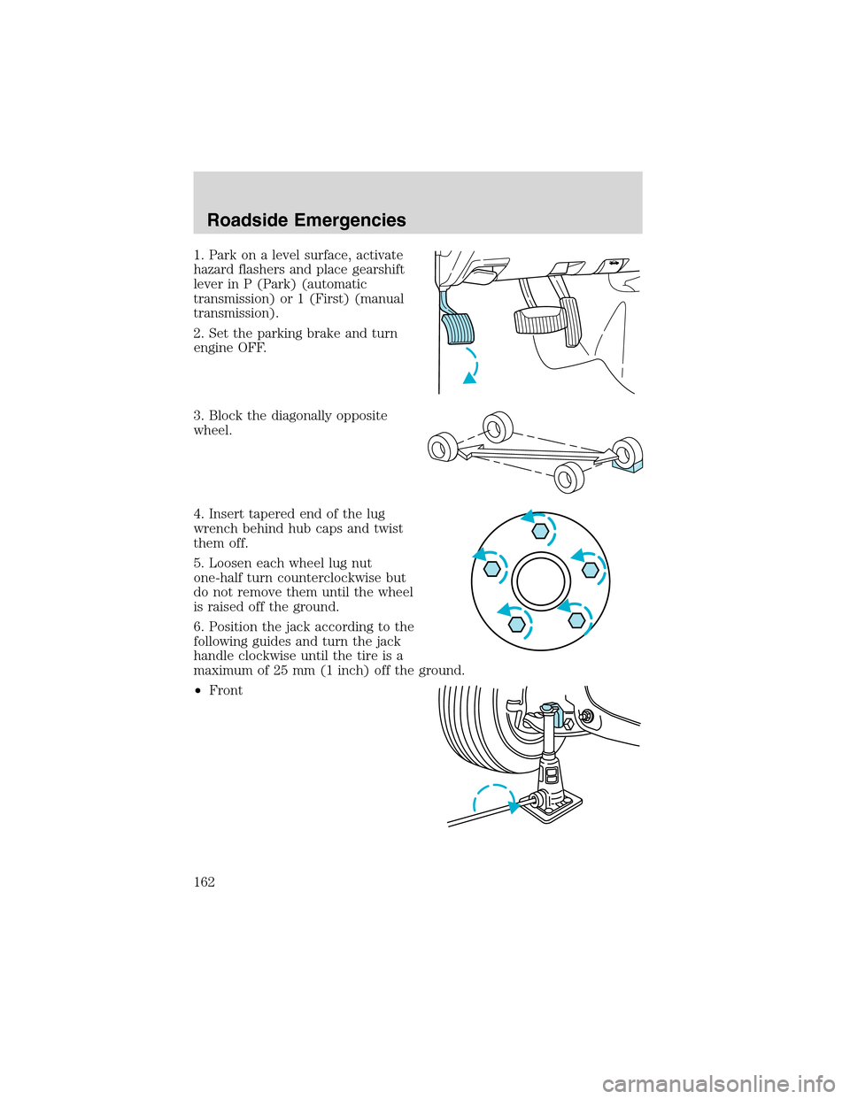 FORD RANGER 2003 2.G Service Manual 1. Park on a level surface, activate
hazard flashers and place gearshift
lever in P (Park) (automatic
transmission) or 1 (First) (manual
transmission).
2. Set the parking brake and turn
engine OFF.
3.