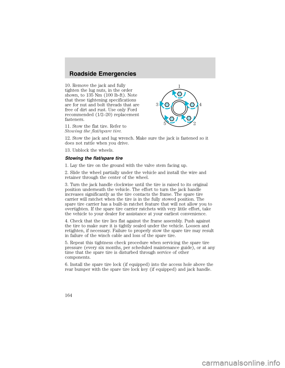 FORD RANGER 2003 2.G Owners Manual 10. Remove the jack and fully
tighten the lug nuts, in the order
shown, to 135 Nm (100 lb-ft). Note
that these tightening specifications
are for nut and bolt threads that are
free of dirt and rust. Us