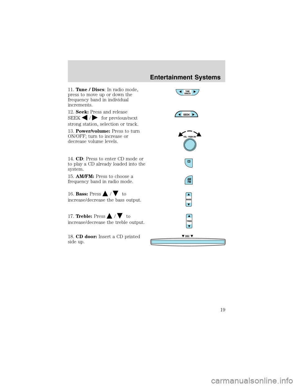 FORD RANGER 2003 2.G User Guide 11.Tune / Discs: In radio mode,
press to move up or down the
frequency band in individual
increments.
12.Seek:Press and release
SEEK
/for previous/next
strong station, selection or track.
13.Power/vol FORD RANGER 2003 2.G User Guide 11.Tune / Discs: In radio mode,
press to move up or down the
frequency band in individual
increments.
12.Seek:Press and release
SEEK
/for previous/next
strong station, selection or track.
13.Power/vol