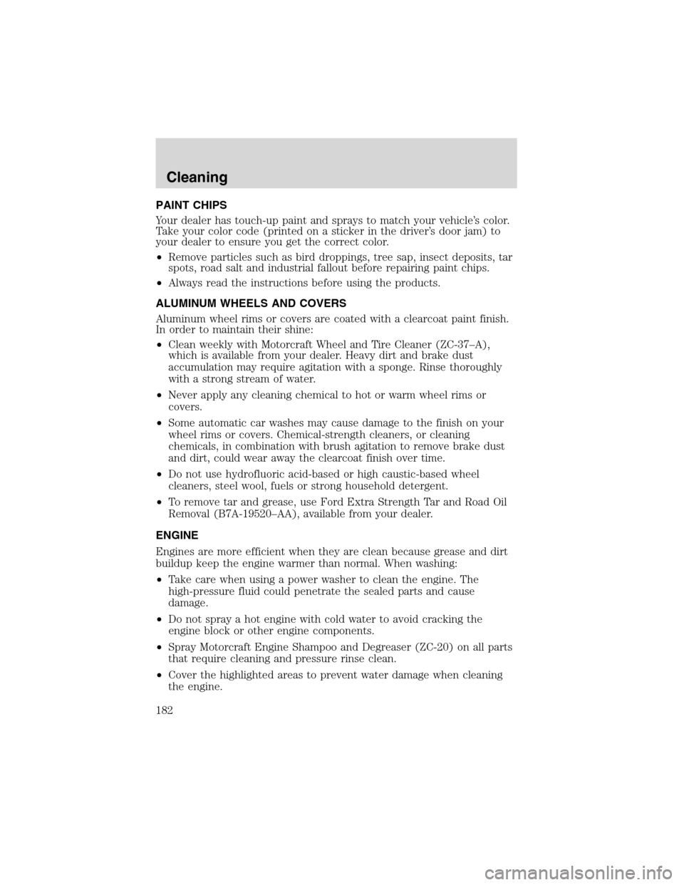 FORD RANGER 2003 2.G Workshop Manual PAINT CHIPS
Your dealer has touch-up paint and sprays to match your vehicle’s color.
Take your color code (printed on a sticker in the driver’s door jam) to
your dealer to ensure you get the corre